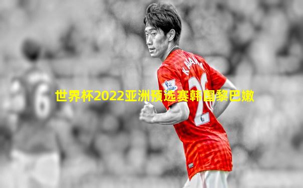 世界杯2022亚洲预选赛韩国黎巴嫩