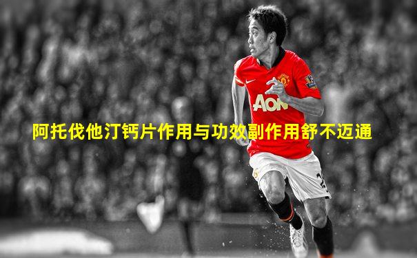 阿托伐他汀钙片作用与功效副作用舒不迈通